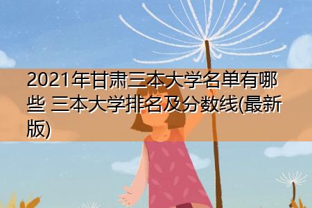 甘肃三本院校有哪些?(甘肃要撤回那所三本院校排名及录取分数线)-图3 甘肃三本院校有哪些?(甘肃要撤回那所三本院校排名及录取分数线)-图3